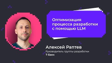 Оптимизация процесса разработки с помощью LLM | Алексей Раптев Т-банк