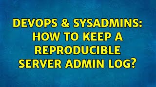DevOps & SysAdmins: How to keep a reproducible server admin log? Details