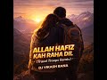 Allah Hafiz Kah Raha Dil Travel Troops Remix DJ Vikash Bana Emotional Love Remix 2026