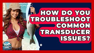 How Do You Troubleshoot Common Transducer Issues? - Boat Life Masters