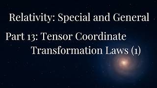 Relativity: Special and General — Part 13  Tensor Coordinate Transformation Laws (1)