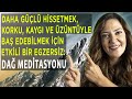 DAHA GÜÇLÜ HİSSETMEK, KORKU, KAYGI VE ÜZÜNTÜYLE BAŞ EDEBİLMEK İÇİN ETKİLİ BİR MEDİTASYON