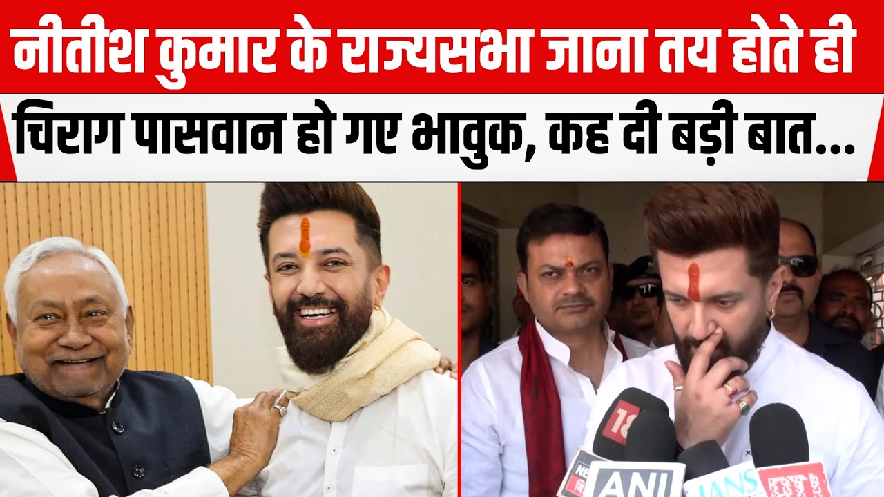 Nitish Kumar के राज्यसभा जाना तय होते ही Chirag Paswan हो गए भावुक, कह दी बड़ी बात...