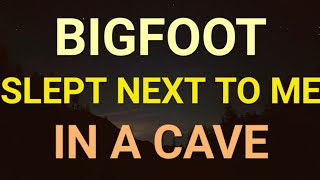 BIGFOOT SLEPT NEXT TO ME IN A CAVE