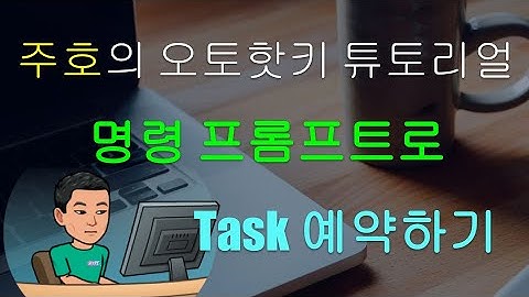 [주호의 오토핫키 튜토리얼 #10 Run & Command Prompt] 파트 3 - 명령 프롬프트(Cmd)로 스크립트 실행 예약하기
