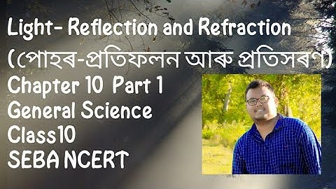 Light- Reflection and Refraction (পোহৰ-প্ৰতিফলন আৰু প্ৰতিসৰণ) Ch. 10  Prt 1 G.Science Class 10 NCERT