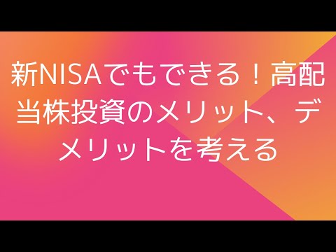 新NISAでもできる！高配当株投資のメリット、デメリットを考える