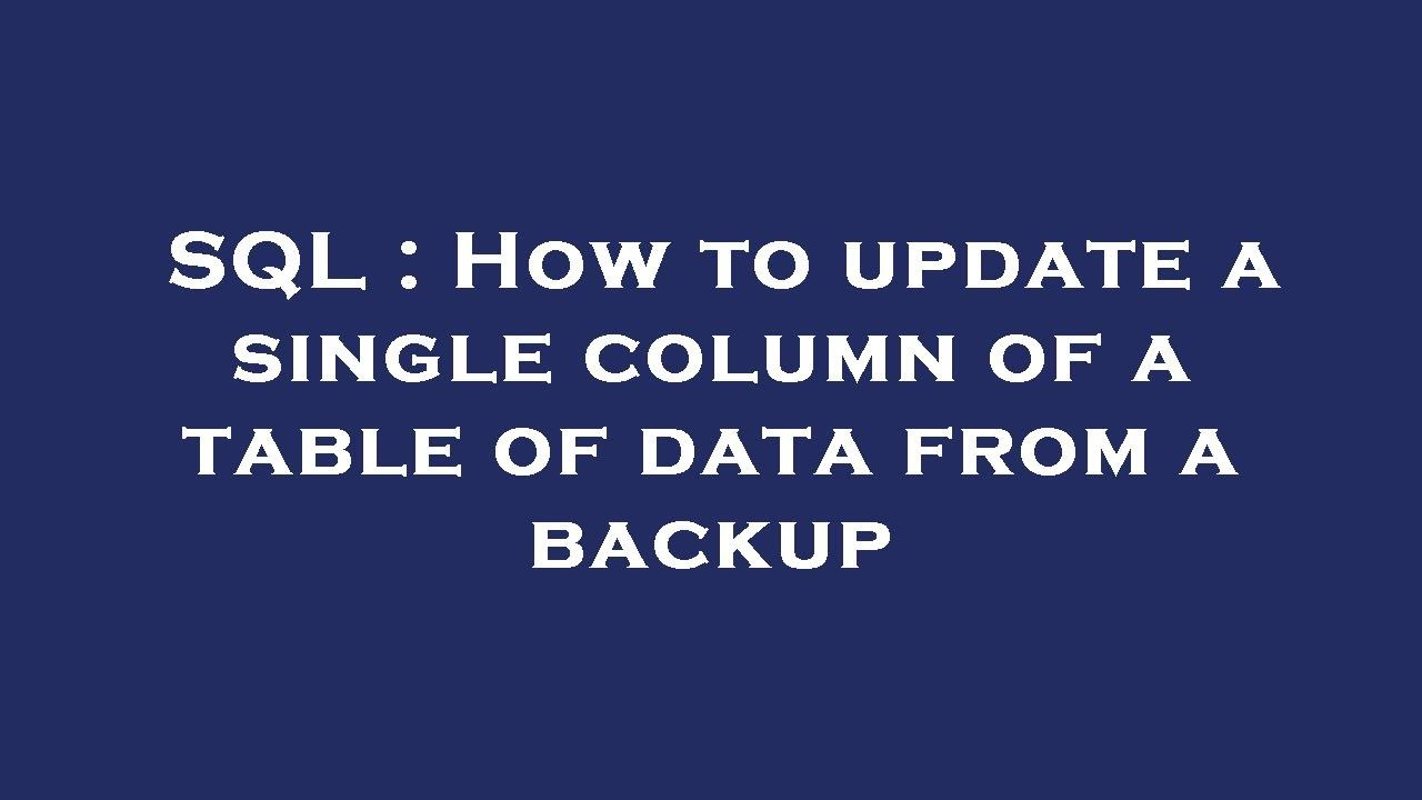 SQL : How to update a single column of a table of data from a backup ...