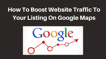 How To Boost Website Traffic To Your Listing On Google Maps