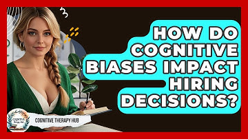 How Do Cognitive Biases Impact Hiring Decisions? - Cognitive Therapy Hub