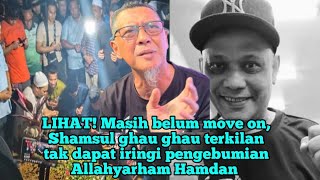 Lihat Masih Belum Move On Shamsul Ghau Ghau Terkilan Tak Dpt Iringi Peng3Bumian Allahyarham Hamdan