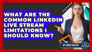 What Are The Common LinkedIn Live Stream Limitations I Should Know? - Get Linked Together