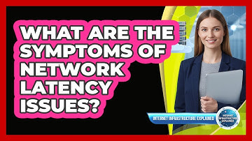 What Are the Symptoms of Network Latency Issues?