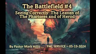 The Battlefield #4 - Seeing Correctly - The Leaven of the Pharisees and Herod - Pastor Mark Hillis