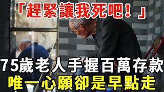 「趕緊讓我死吧」75歲老人哭訴不止我有百萬存款生活啥也不缺唯一心願早點走【老人社】