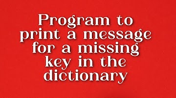 Print a Message for Missing Key in the Dictionary||Displaying the Dictionary Data