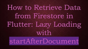 How to Retrieve Data from Firestore in Flutter: Lazy Loading with startAfterDocument