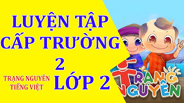 Luyện tập cấp trường 2 - Trạng Nguyên Tiếng Việt - Lớp 2