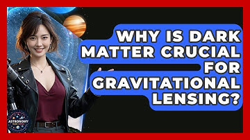 Why Is Dark Matter Crucial For Gravitational Lensing? - Astronomy Made Simple