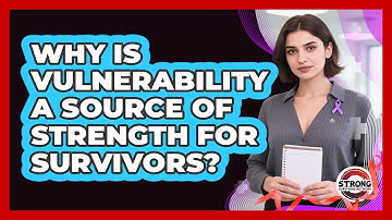 Why Is Vulnerability A Source Of Strength For Survivors? - Strong Survivors Network