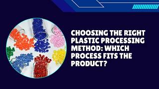 Choosing the Right Plastic Processing Method: Which Process Fits the Product