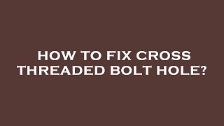 How to fix cross threaded bolt hole