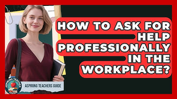 How To Ask For Help Professionally In The Workplace? - Aspiring Teacher Guide