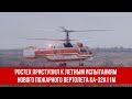 Ростех приступил к летным испытаниям нового пожарного вертолета Ка-32А11М