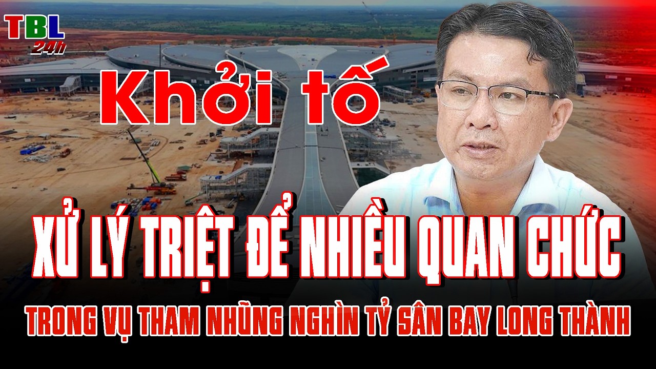 Xử lý TRIỆT ĐỂ nhiều quan chức trong vụ THAM NHŨNG NGHÌN TỶ sân bay Long Thành