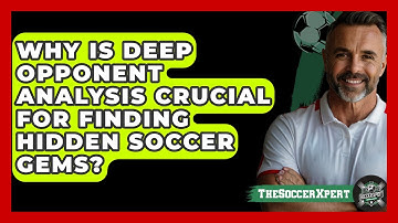 Why Is Deep Opponent Analysis Crucial For Finding Hidden Soccer Gems? - The Soccer Xpert