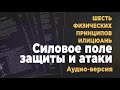 Шесть физических принципов | Часть 5/8: Силовое поле защиты и атаки | Аудио-версия