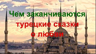 Чем заканчиваются турецкие сказки / Турецкие сказки о любви / Какие ошибки делают женщины /