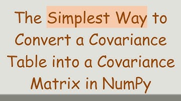 The Simplest Way to Convert a Covariance Table into a Covariance Matrix in NumPy