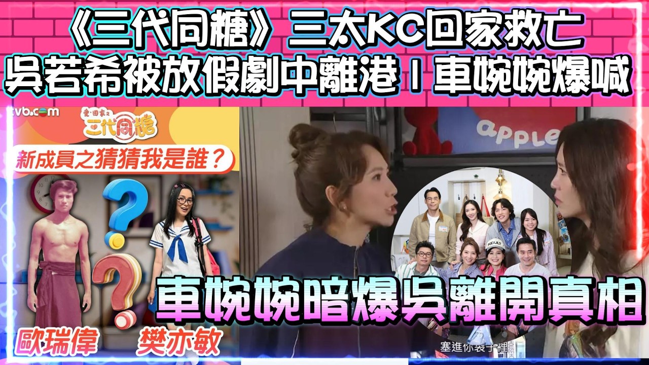 《愛回家之三代同糖》三太KC回家救亡 | 吳若希被放假劇中離港 | 車婉婉暗爆吳離開真相!?