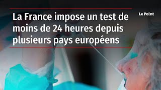 La France impose un test de moins de 24 heures depuis plusieurs pays européens