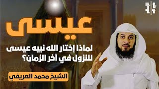 عيسى | لماذا إختار الله نبيه عيسى للنزول في آخر الزمان؟ || الشيخ محمد العريفي