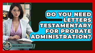 Do You Need Letters Testamentary For Probate Administration? - Wealth and Estate Planners