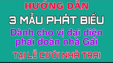 HƯỚNG DẪN 3 MẪU PHÁT BIỂU CỦA VỊ ĐẠI DIỆN NHÀ GÁI TẠI LỄ CƯỚI NHÀ TRAI.
