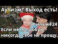 Аутизм? Выход есть! Фильм #24. Если не попробую - никогда себе не прощу