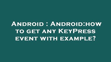 Android : Android:how to get any KeyPress event with example?