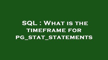 SQL : What is the timeframe for pg_stat_statements