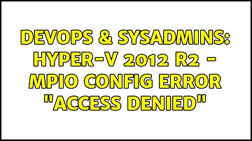 DevOps & SysAdmins: Hyper-V 2012 R2 - MPIO config error "Access Denied" (2 Solutions!!)