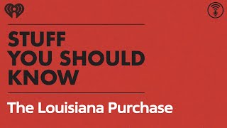 The Louisiana Purchase: Not a Purchase | STUFF YOU SHOULD KNOW