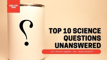 Top 10 Science Questions Unanswered
