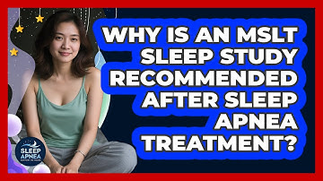 Why Is An MSLT Sleep Study Recommended After Sleep Apnea Treatment? - Sleep Apnea Support Network