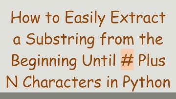 How to Easily Extract a Substring from the Beginning Until # Plus N Characters in Python