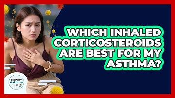 Which Inhaled Corticosteroids Are Best For My Asthma? - Everyday Asthma Tips