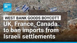 UK, France, Canada to ban imports from Israeli settlements • FRANCE 24 English