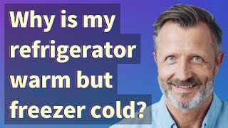 Why is my refrigerator warm but freezer cold?