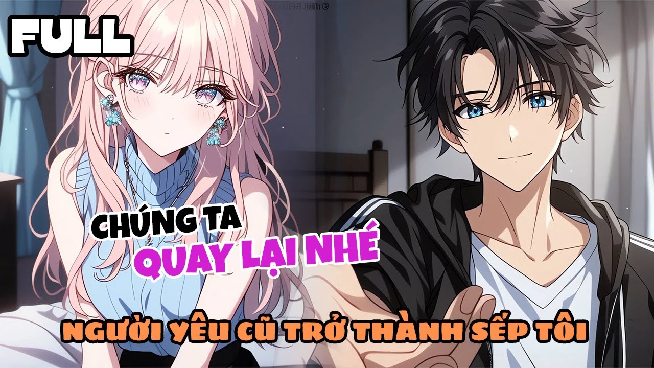 FULL Bạn Gái Cũ Bất Ngờ Được Mời Về Để Làm Sếp Tôi Còn Yêu Cầu Quay Lại